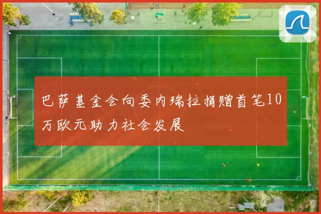 巴萨基金会向委内瑞拉捐赠首笔10万欧元助力社会发展