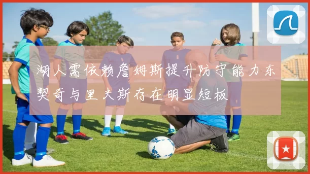 湖人需依赖詹姆斯提升防守能力东契奇与里夫斯存在明显短板
