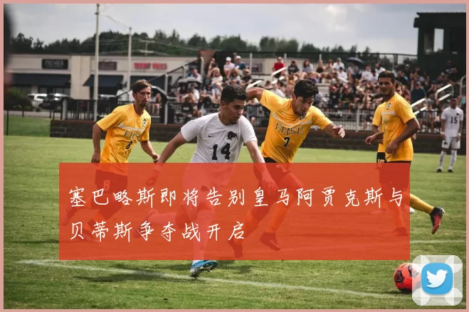 塞巴略斯即将告别皇马阿贾克斯与贝蒂斯争夺战开启