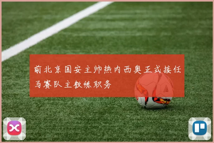 前北京国安主帅热内西奥正式接任马赛队主教练职务
