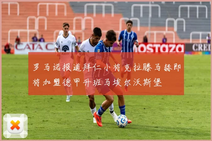 罗马诺报道拜仁小将克拉滕马赫即将加盟德甲升班马埃尔沃斯堡