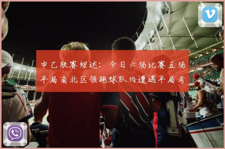 中乙联赛综述：今日六场比赛五场平局南北区领跑球队均遭遇平局考验
